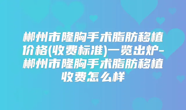 郴州市隆胸手术脂肪移植价格(收费标准)一览出炉-郴州市隆胸手术脂肪移植收费怎么样