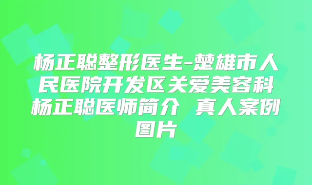 杨正聪整形医生-楚雄市人民医院开发区关爱美容科杨正聪医师简介 真人案例图片