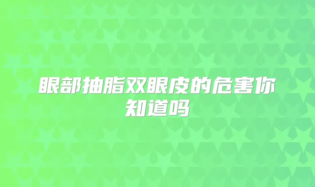 眼部抽脂双眼皮的危害你知道吗
