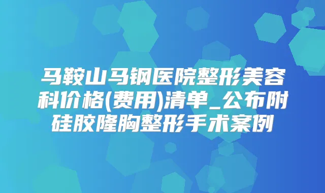 马鞍山马钢医院整形美容科价格(费用)清单_公布附硅胶隆胸整形手术案例