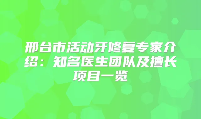 邢台市活动牙修复专家介绍：知名医生团队及擅长项目一览