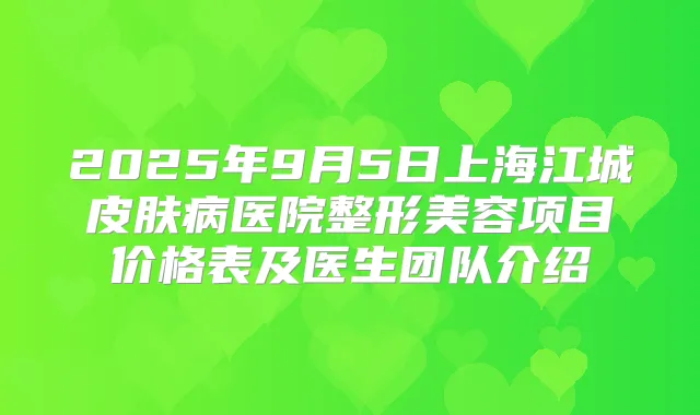 2025年9月5日上海江城皮肤病医院整形美容项目价格表及医生团队介绍