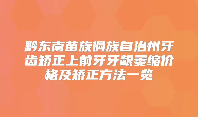 黔东南苗族侗族自治州牙齿矫正上前牙牙龈萎缩价格及矫正方法一览