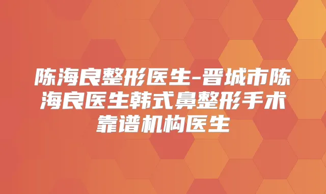 陈海良整形医生-晋城市陈海良医生韩式鼻整形手术靠谱机构医生