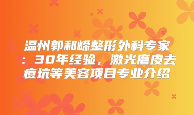 温州郭和嵘整形外科专家:30年经验,激光磨皮去痘坑等美容项目专业介绍