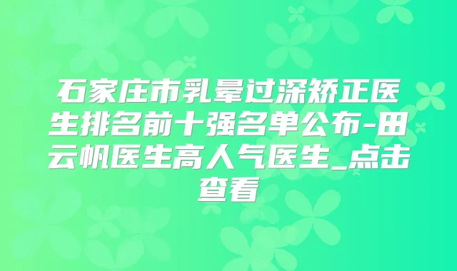 石家庄市乳晕过深矫正医生排名前十强名单公布-田云帆医生高人气医生_点击查看