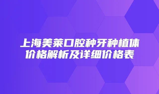 上海美莱口腔种牙种植体价格解析及详细价格表