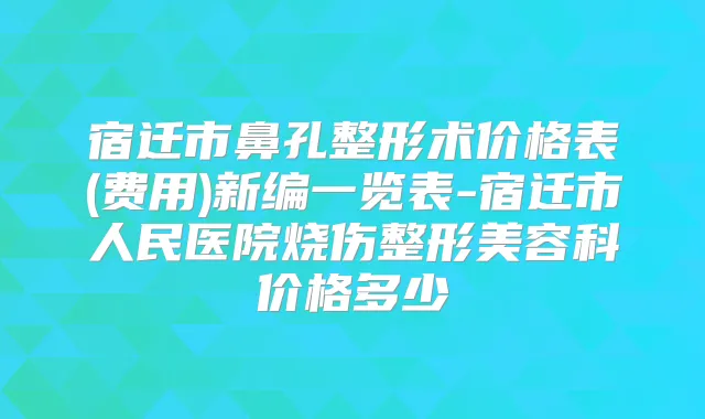 宿迁市鼻孔整形术价格表(费用)新编一览表-宿迁市人民医院烧伤整形美容科价格多少