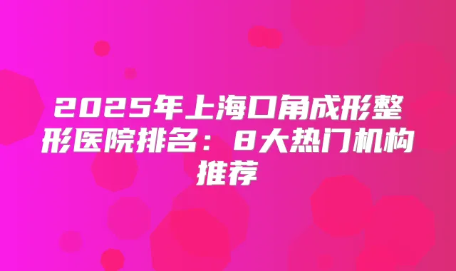 2025年上海口角成形整形医院排名:8大热门机构推荐