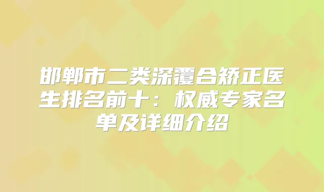 邯郸市二类深覆合矫正医生排名前十:专家名单及详细介绍