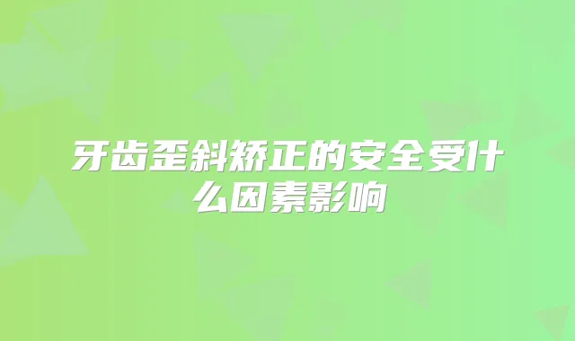 牙齿歪斜矫正的安全受什么因素影响