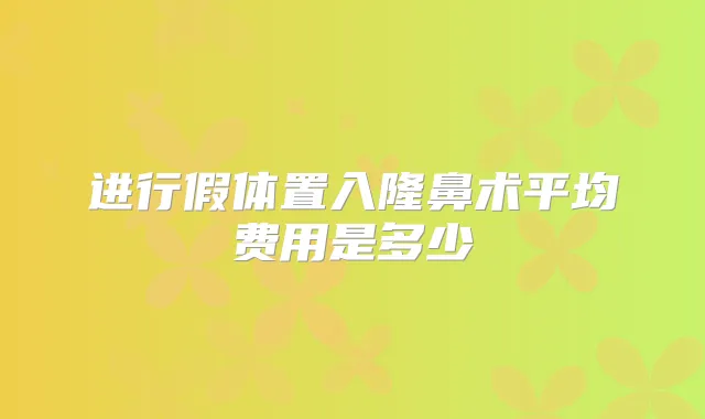 进行假体置入隆鼻术平均费用是多少