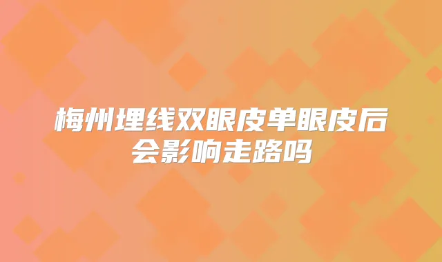 梅州埋线双眼皮单眼皮后会影响走路吗