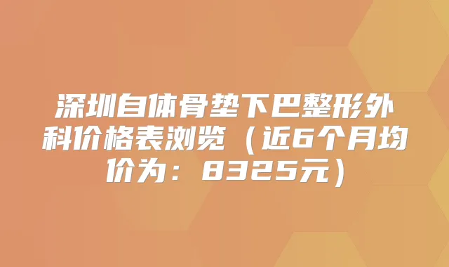 深圳自体骨垫下巴整形外科价格表浏览（近6个月均价为：8325元）