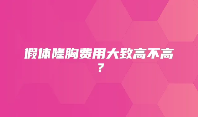 假体隆胸费用大致高不高?