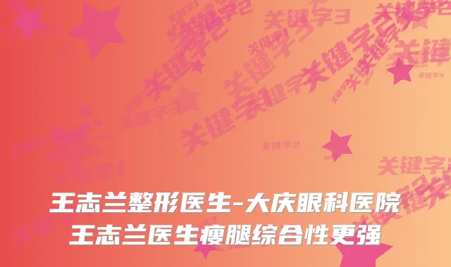 王志兰整形医生-大庆眼科医院王志兰医生瘦腿综合性更强
