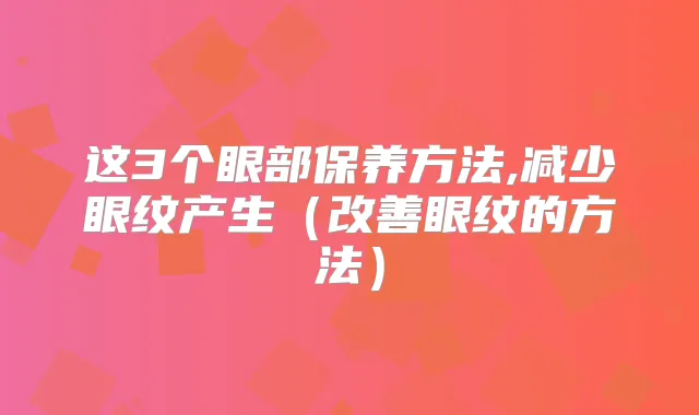 这3个眼部保养方法,减少眼纹产生（眼纹的方法）