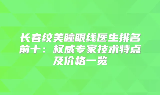长春纹美瞳眼线医生排名前十：专家技术特点及价格一览