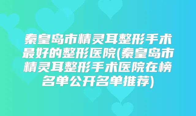 秦皇岛市整形手术好的整形医院(秦皇岛市整形手术医院在榜名单公开名单推荐)