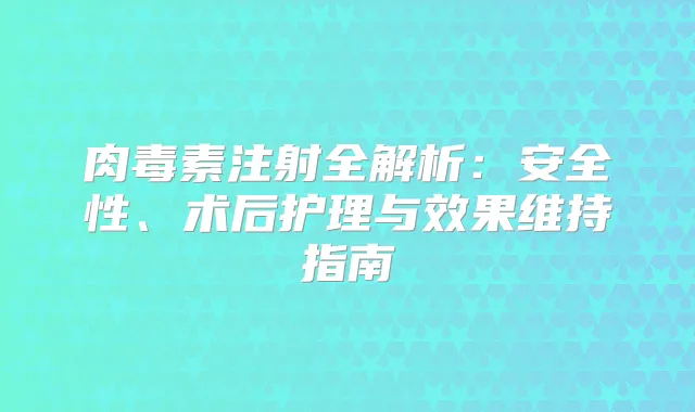 注射全解析:安全性、术后护理与效果维持指南