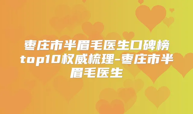 枣庄市半眉毛医生口碑榜top10梳理-枣庄市半眉毛医生