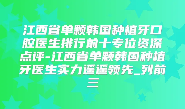 江西省单颗韩国种植牙口腔医生排行前十专位资深点评-江西省单颗韩国种植牙医生实力遥遥领先_列前三
