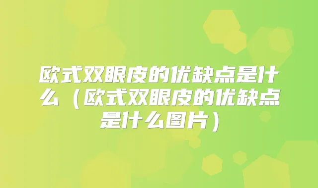 欧式双眼皮的优缺点是什么（欧式双眼皮的优缺点是什么图片）