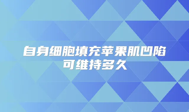 自身细胞填充苹果肌凹陷可维持多久