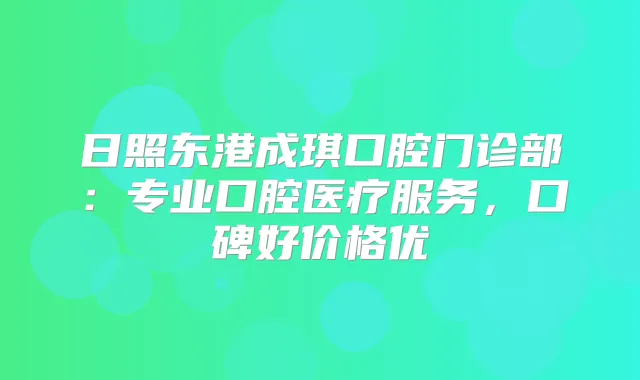 日照东港成琪口腔门诊部:专业口腔医疗服务,口碑好价格优