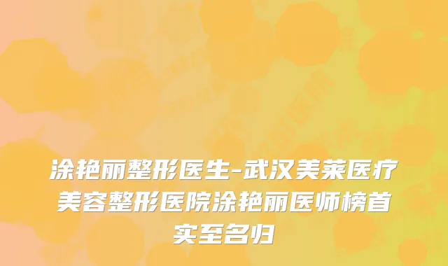 涂艳丽整形医生-武汉美莱医疗美容整形医院涂艳丽医师榜首实至名归