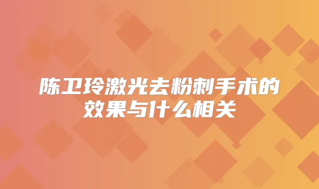 陈卫玲激光去粉刺手术的效果与什么相关