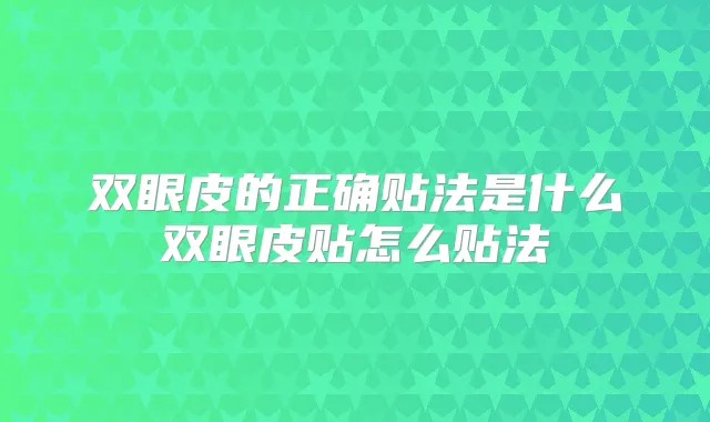 双眼皮的正确贴法是什么双眼皮贴怎么贴法