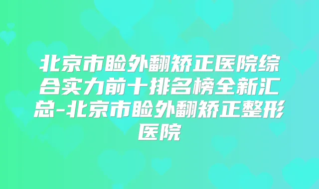北京市睑外翻矫正医院综合实力前十排名榜全新汇总-北京市睑外翻矫正整形医院