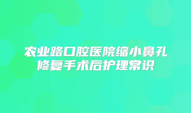 农业路口腔医院缩小鼻孔修复手术后护理常识