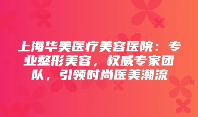 上海华美医疗美容医院:专业整形美容,专家团队,引领时尚医美潮流