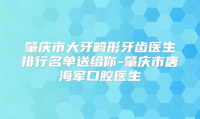 肇庆市大牙畸形牙齿医生排行名单送给你-肇庆市唐海军口腔医生