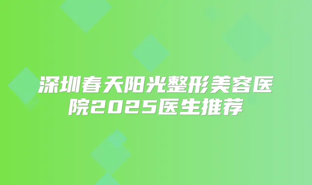 深圳春天阳光整形美容医院2025医生推荐
