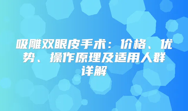 吸雕双眼皮手术：价格、优势、操作原理及适用人群详解