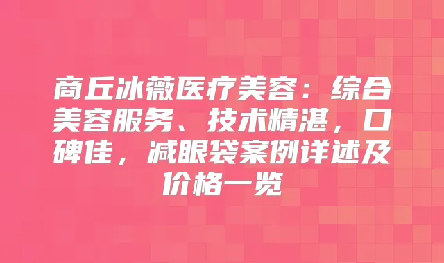 商丘冰薇医疗美容：综合美容服务、技术精湛，口碑佳，减眼袋案例详述及价格一览