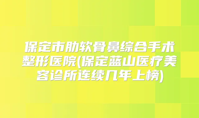 保定市肋软骨鼻综合手术整形医院(保定蓝山医疗美容诊所连续几年上榜)