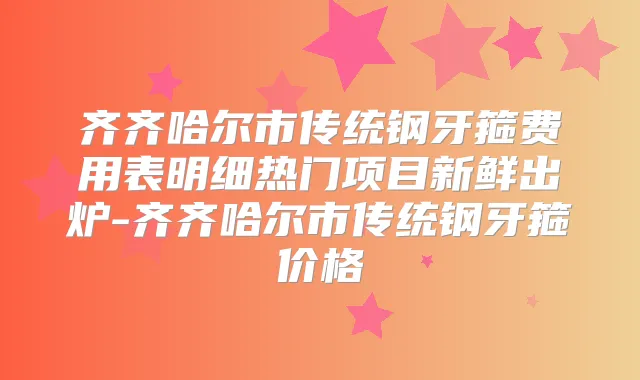 齐齐哈尔市传统钢牙箍费用表明细热门项目新鲜出炉-齐齐哈尔市传统钢牙箍价格