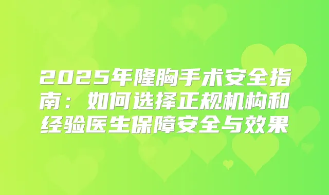 2025年隆胸手术安全指南：如何选择正规机构和经验医生保障安全与效果