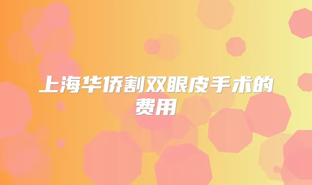上海华侨割双眼皮手术的费用