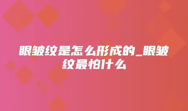 眼皱纹是怎么形成的_眼皱纹怕什么