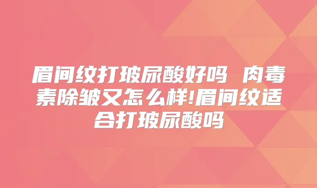 眉间纹打玻尿酸好吗 除皱又怎么样!眉间纹适合打玻尿酸吗