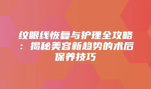 纹眼线恢复与护理全攻略：揭秘美容新趋势的术后保养技巧