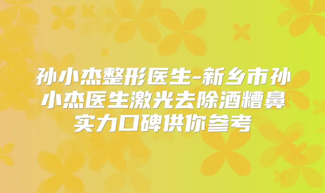 孙小杰整形医生-新乡市孙小杰医生激光去除酒糟鼻实力口碑供你参考