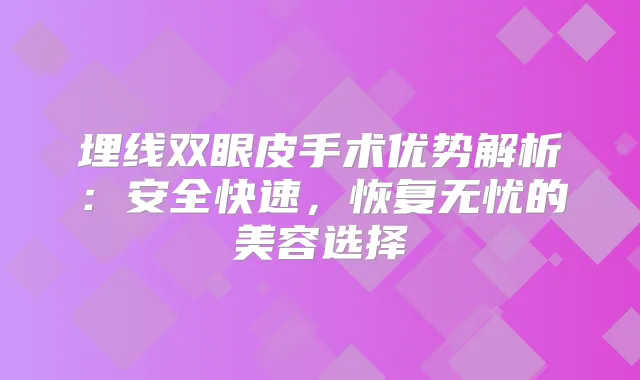 埋线双眼皮手术优势解析：安全快速，恢复无忧的美容选择