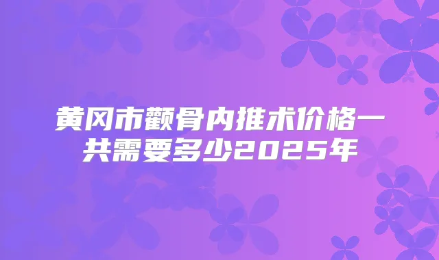 黄冈市颧骨内推术价格一共需要多少2025年