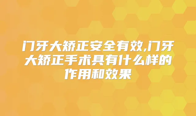 门牙大矫正安全有效,门牙大矫正手术具有什么样的作用和效果